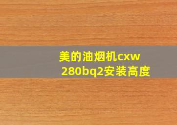 美的油烟机cxw 280bq2安装高度